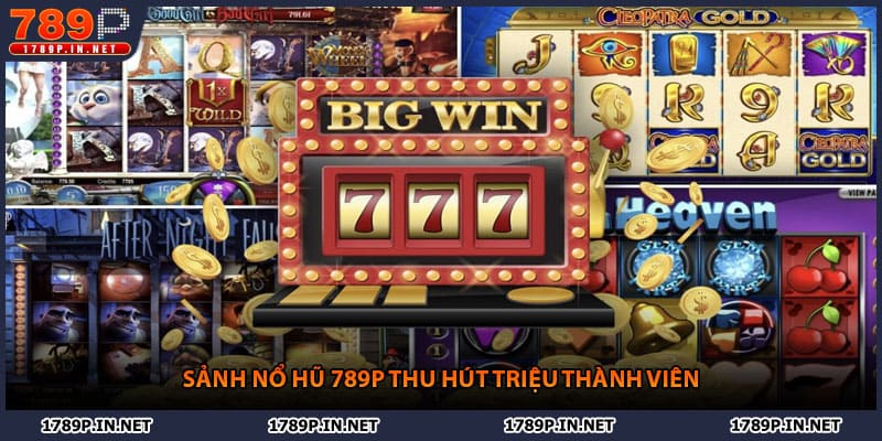 Sảnh nổ hũ 789P thu hút triệu thành viên