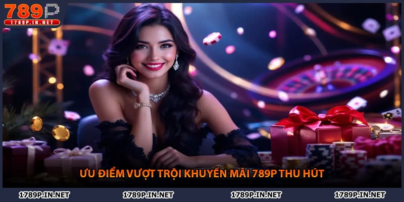 Ưu điểm vượt trội khuyến mãi 789P thu hút