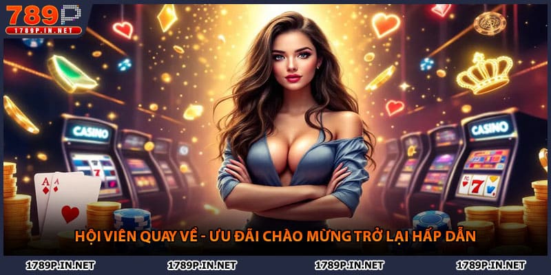 Hội Viên Quay Về - Ưu Đãi Chào Mừng Trở Lại Hấp Dẫn 789P