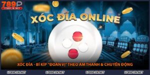 Xóc Đĩa - Bí Kíp "Đoán Vị" Theo Âm Thanh & Chuyển Động
